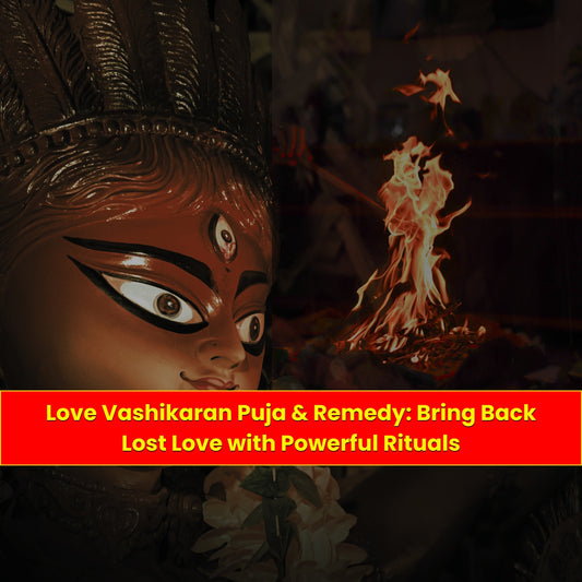 Love Vashikaran Puja & Yanja: Bring Back Lost Love with Powerful Rituals