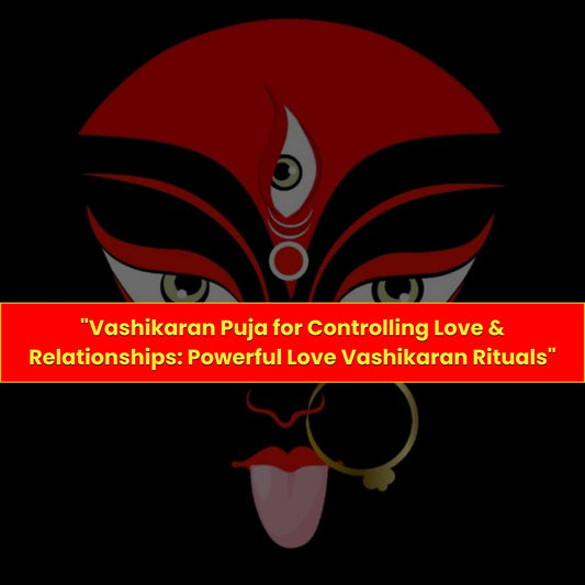 Vashikaran Puja & Yajna:  Controlling Love & Relationship