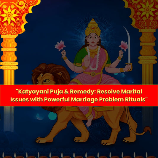 Katyayani Puja & Yanja: Resolve Marital Issues with Powerful Marriage Problem Rituals