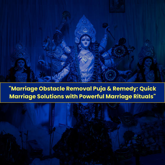 Marriage Obstacle Removal Puja & Remedy: Quick Marriage Solution with Powerful Marriage Rituals