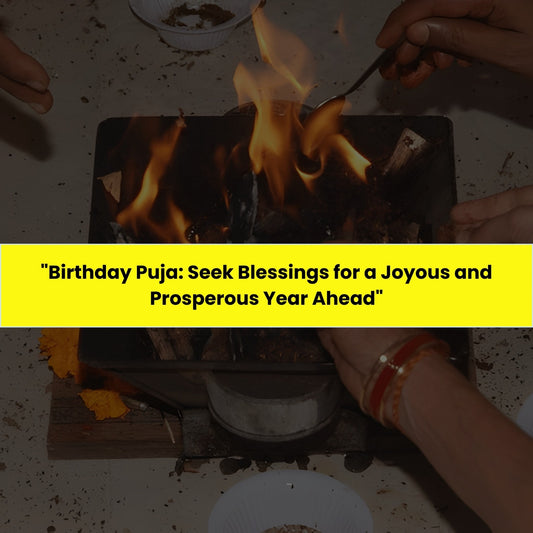 Birthday Puja & Yajna: Seek Blessings for A Joyous and Prosperous Year Ahead