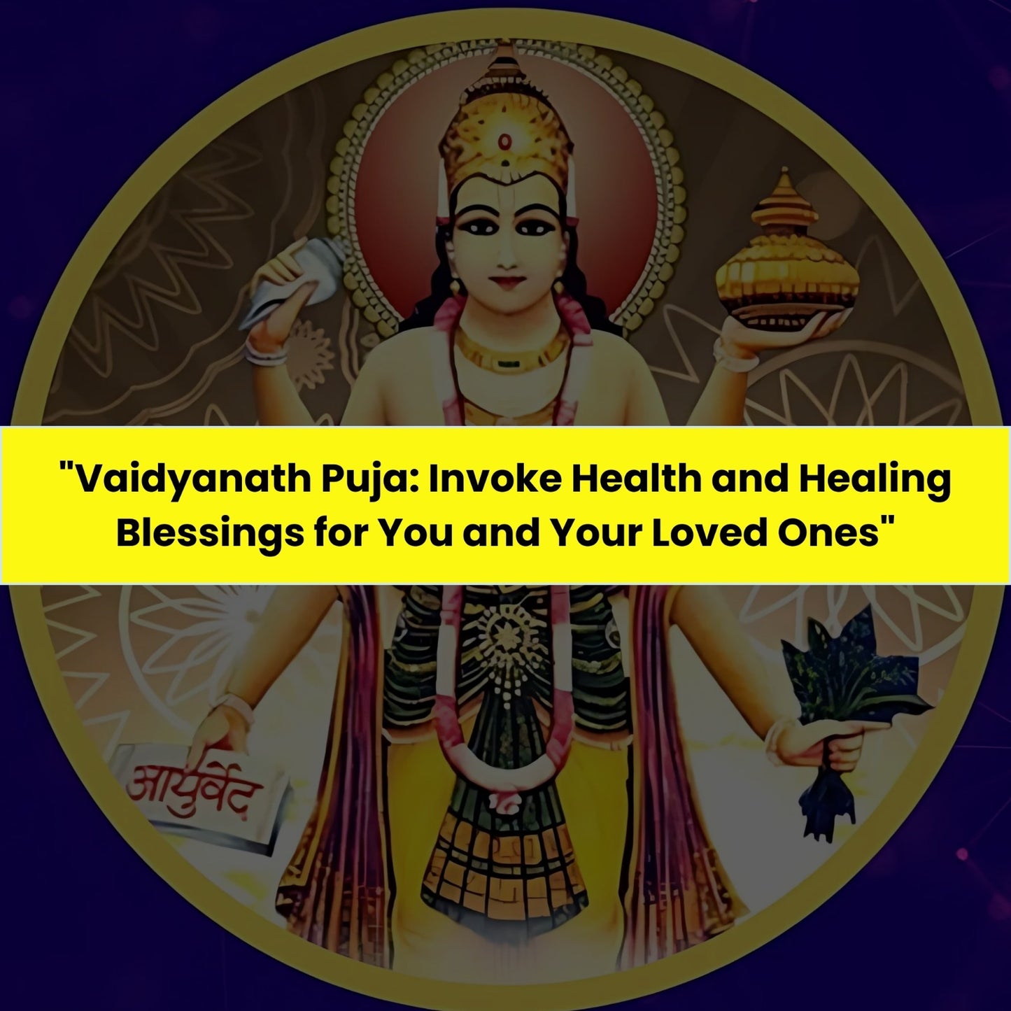 Vaidyanath Puja & Yajna: Invoke Health and Healing Blessings for You and Your Loved Ones