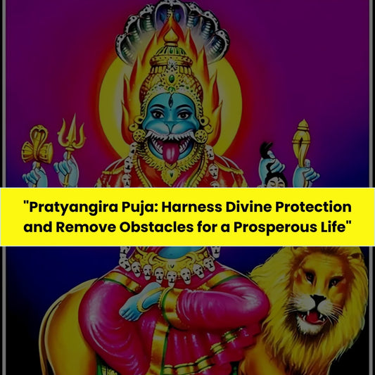 Pratyangira Puja & Yajna: Harness Divine Protection and Remove Obstacles for A Prosperous Life